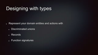 Designing with types
Represent your domain entities and actions with
Discriminated unions
Records
Function signatures
 