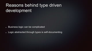 Reasons behind type driven
development
Business logic can be complicated
Logic abstracted through types is self-documenting
 