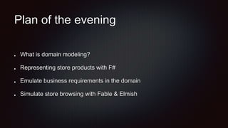 Plan of the evening
What is domain modeling?
Representing store products with F#
Emulate business requirements in the domain
Simulate store browsing with Fable & Elmish
 