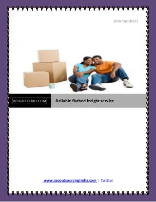 [Pick the date]




FREIGHTGURU.COM    Reliable flatbed freight service




             www.seooutsourcingindia.com | Twitter
 