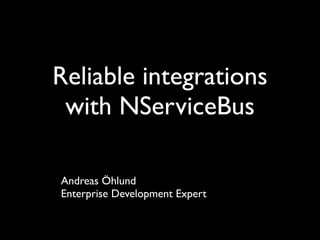 Reliable integrations
 with NServiceBus

Andreas Öhlund
Enterprise Development Expert
 