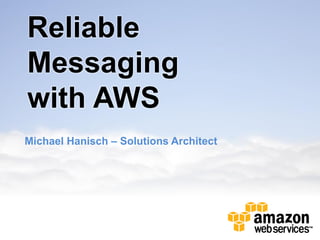 Reliable
Messaging
with AWS
Michael Hanisch – Solutions Architect
 
