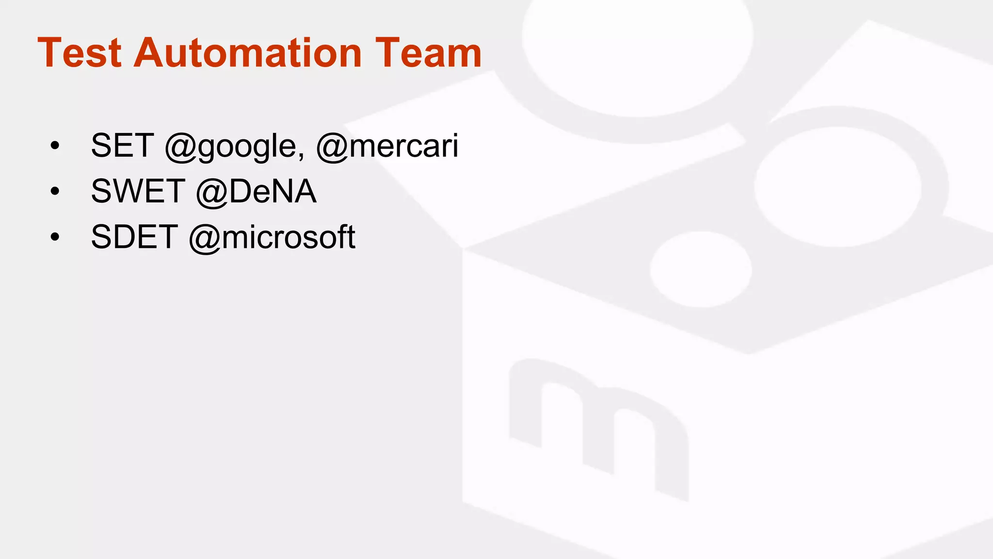 Test Automation Team
• SET @google, @mercari
• SWET @DeNA
• SDET @microsoft
 