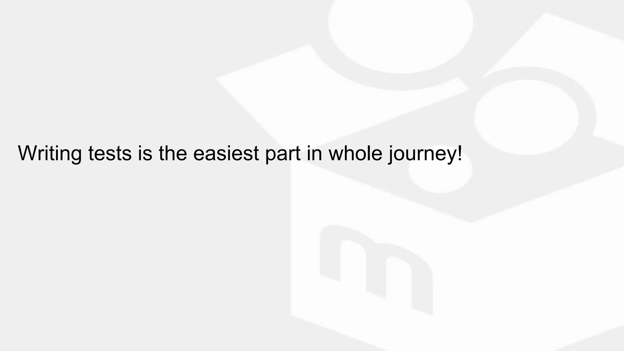 Writing tests is the easiest part in whole journey!
 