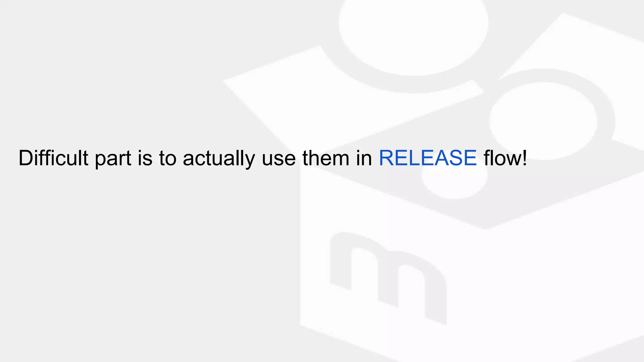 Difficult part is to actually use them in RELEASE flow!
 