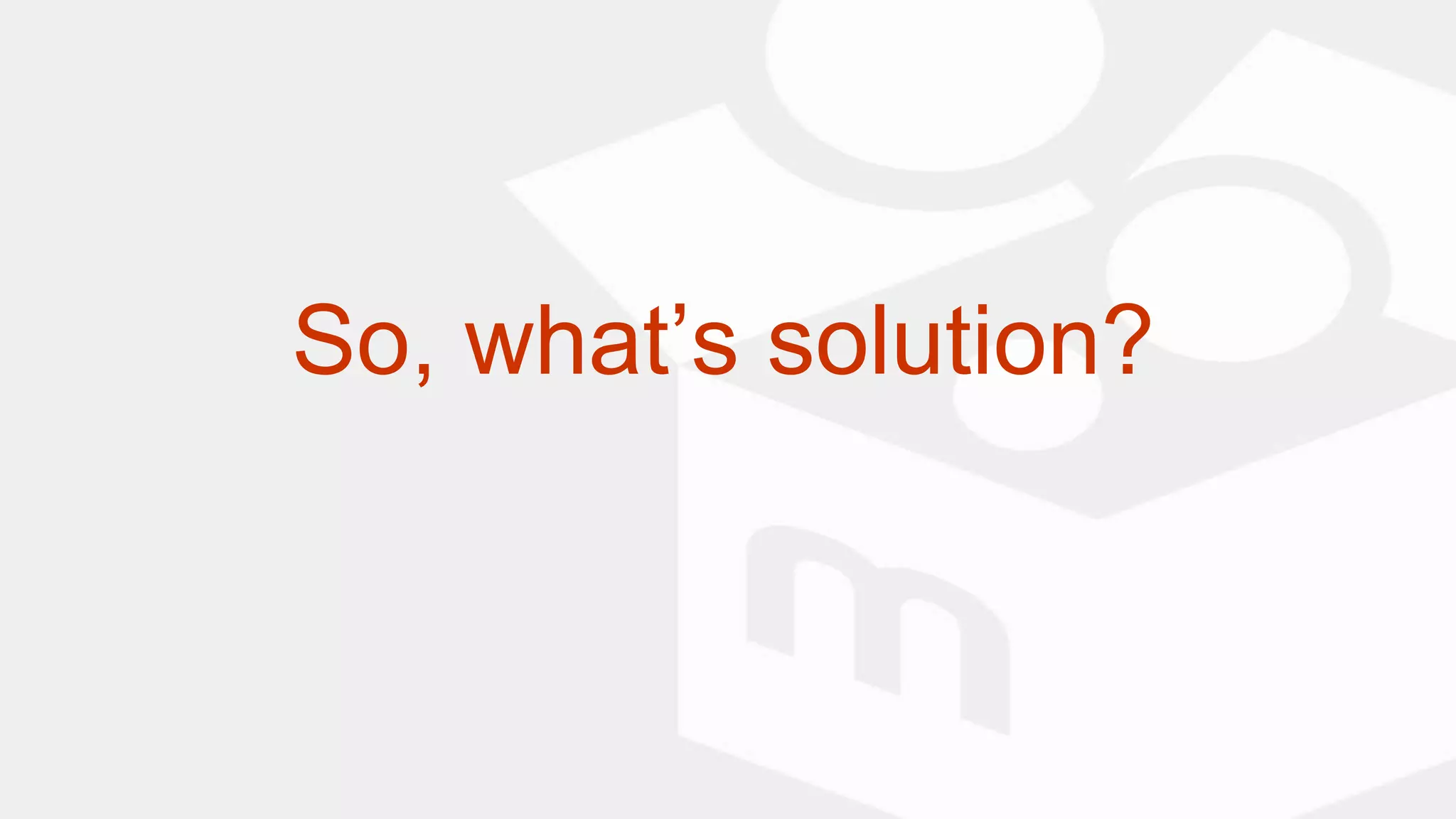 So, what’s solution?
 