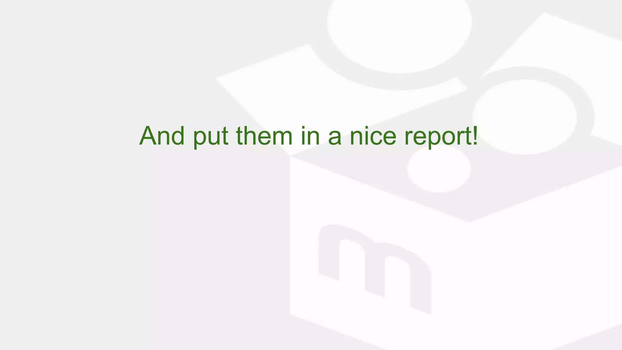 And put them in a nice report!
 