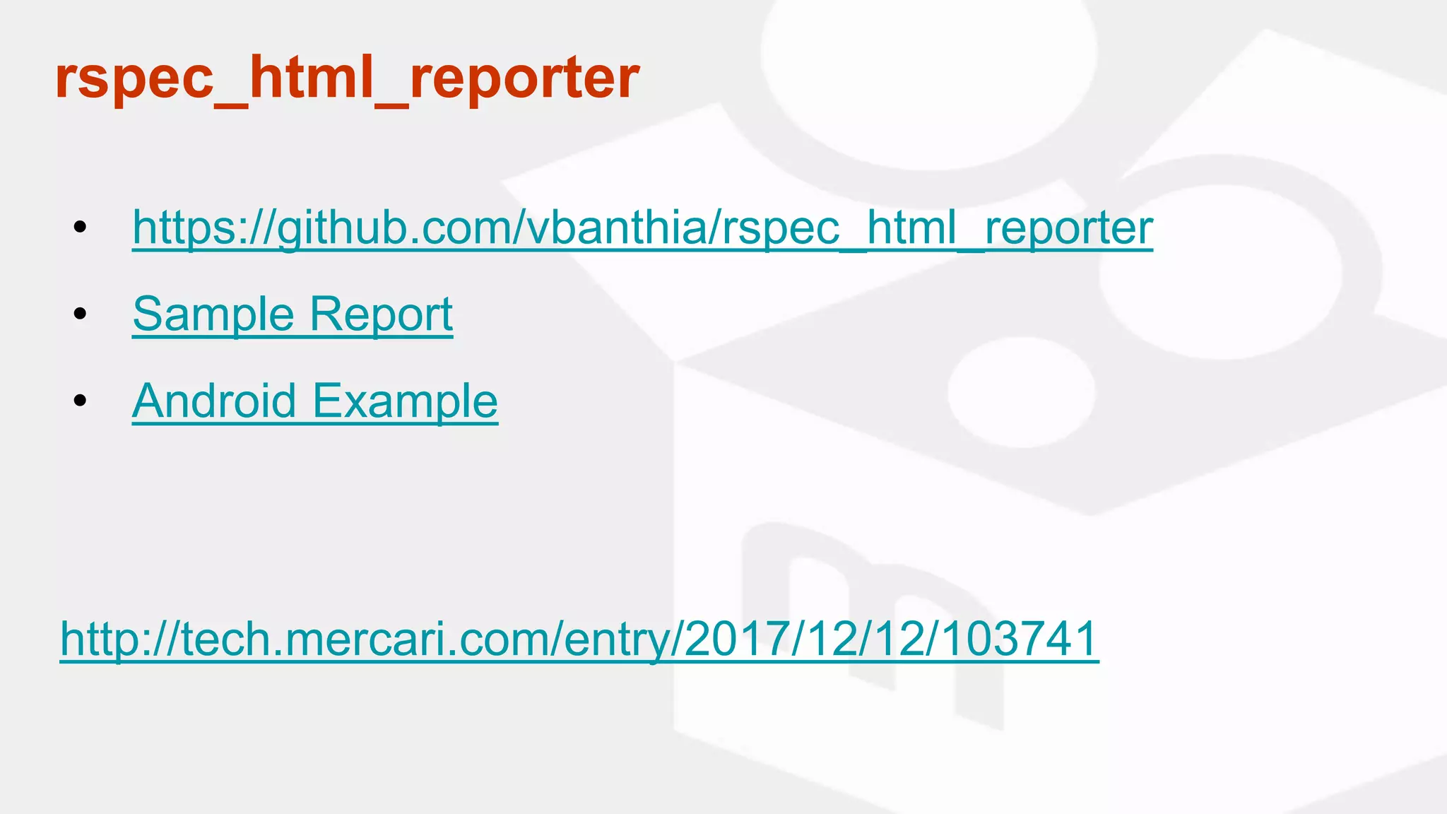 rspec_html_reporter
• https://github.com/vbanthia/rspec_html_reporter
• Sample Report
• Android Example
http://tech.mercari.com/entry/2017/12/12/103741
 