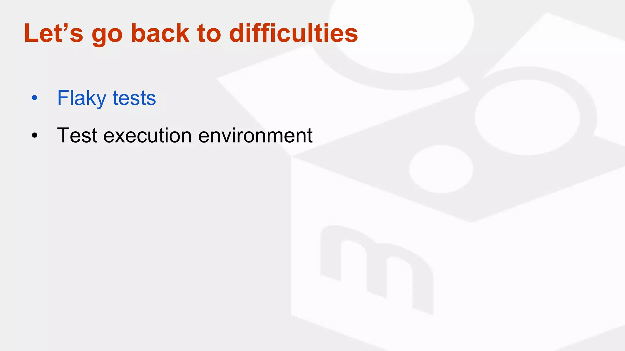 Let’s go back to difficulties
• Flaky tests
• Test execution environment
 