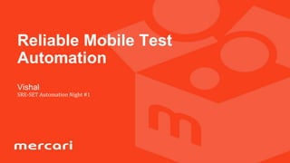 Vishal
SRE-SET Automation Night #1
Reliable Mobile Test
Automation
 