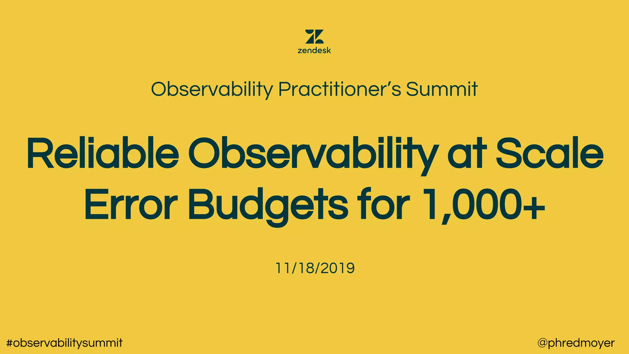 Reliable Observability at Scale
Error Budgets for 1,000+
Observability Practitioner’s Summit
11/18/2019
#observabilitysummit @phredmoyer
 