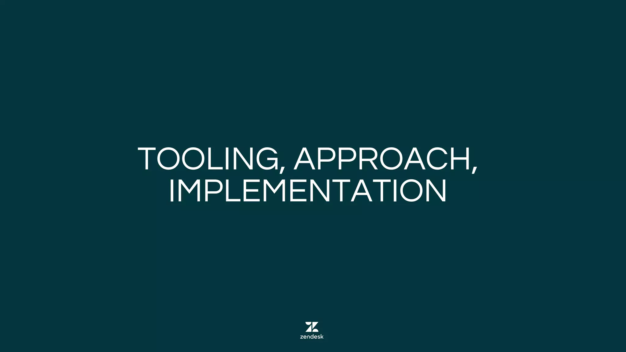 TOOLING, APPROACH,
IMPLEMENTATION
 