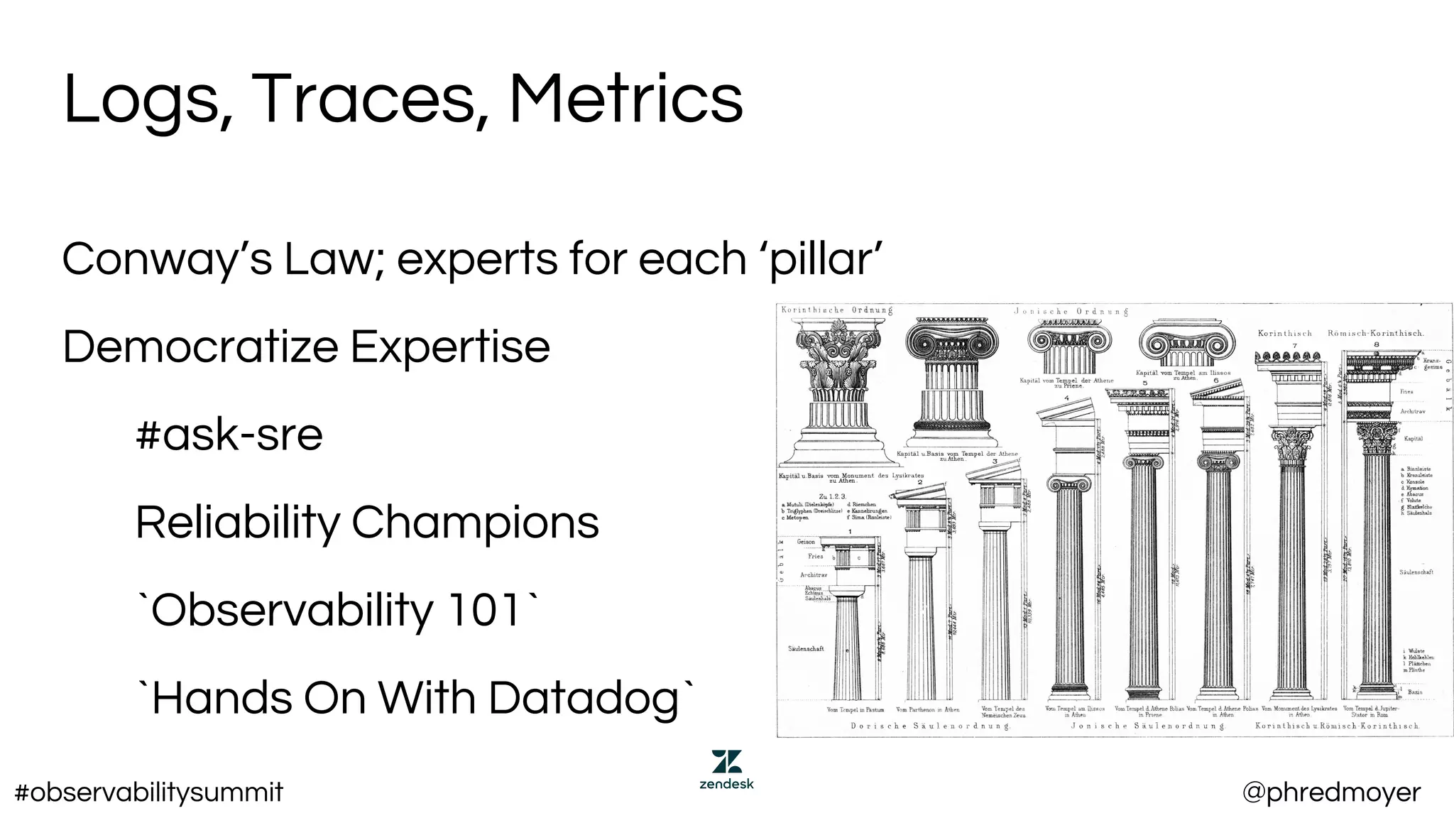 Logs, Traces, Metrics
Conway’s Law; experts for each ‘pillar’
Democratize Expertise
#ask-sre
Reliability Champions
`Observability 101`
`Hands On With Datadog`
#observabilitysummit @phredmoyer
 