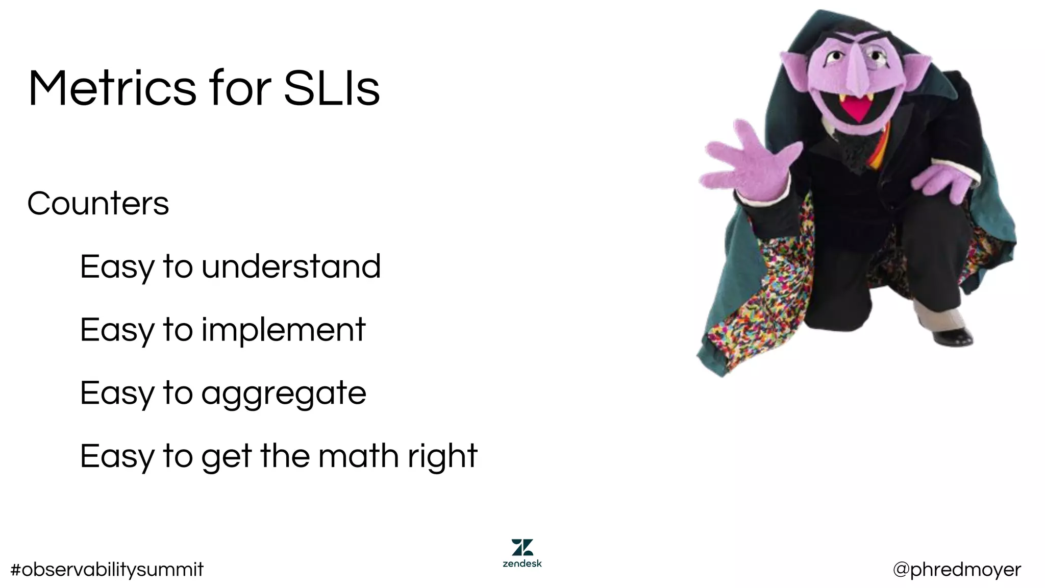 Metrics for SLIs
Counters
Easy to understand
Easy to implement
Easy to aggregate
Easy to get the math right
#observabilitysummit @phredmoyer
 