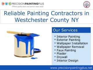 Reliable Painting Contractors in
Westchester County NY
Our Services
www.precisionpaintingplus.net
 Interior Painting
 Exterior Painting
 Wallpaper Installation
 Wallpaper Removal
 Faux Painting
 Plaster
 Drywall
 Interior Design
 