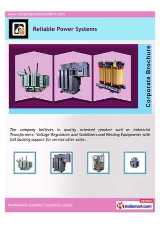 Reliable Power Systems




The company believes in quality oriented product such as Industrial
Transformers, Voltage Regulators and Stabilizers and Welding Equipments with
full backing support for service after sales.
 