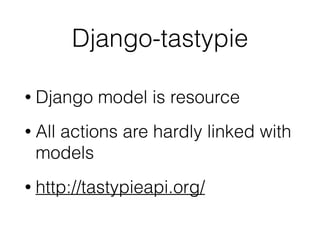Django-tastypie
• Django model is resource
• All actions are hardly linked with
models
• http://tastypieapi.org/
 