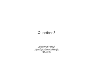 Volodymyr Hotsyk
https://github.com/hotsyk/
@hotsyk
Questions?
 