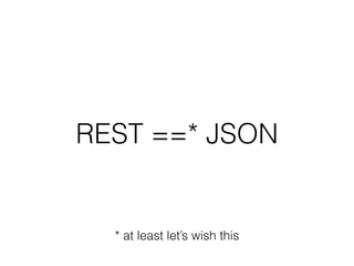 REST ==* JSON
* at least let’s wish this
 