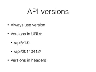 API versions
• Always use version
• Versions in URLs:
• /api/v1.0
• /api/20140412/
• Versions in headers
 