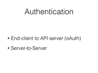Authentication
• End-client to API server (oAuth)
• Server-to-Server
 