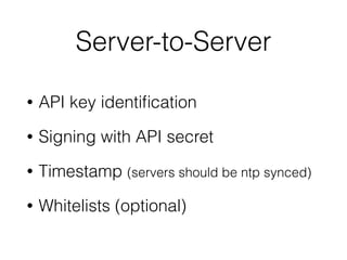 Server-to-Server
• API key identiﬁcation
• Signing with API secret
• Timestamp (servers should be ntp synced)
• Whitelists (optional)
 