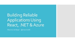 Building Reliable
ApplicationsUsing
React, .NET &Azure
Maurice de Beijer - @mauricedb
 