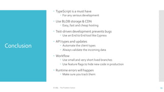 Conclusion
 TypeScript is a must have
 For any serious development
 Use BLOB storage & CDN
 Easy, fast and cheap hosti...