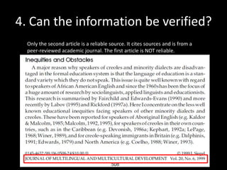 4. Can the information be verified?
Only the second article is a reliable source. It cites sources and is from a
peer-reviewed academic journal. The first article is NOT reliable.

 