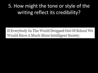 5. How might the tone or style of the
writing reflect its credibility?

 