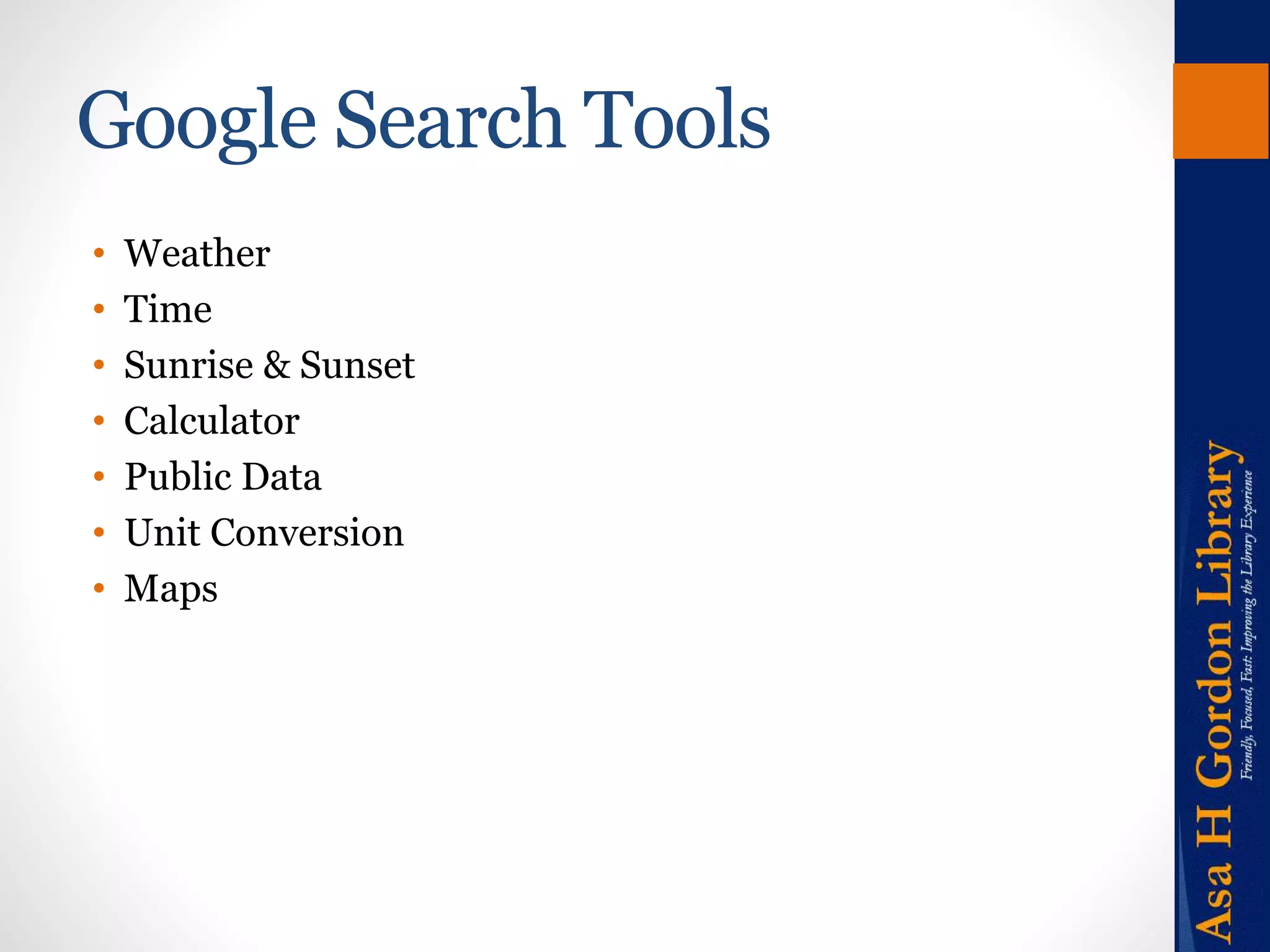 Google Search Tools 
• Weather 
• Time 
• Sunrise & Sunset 
• Calculator 
• Public Data 
• Unit Conversion 
• Maps 
 