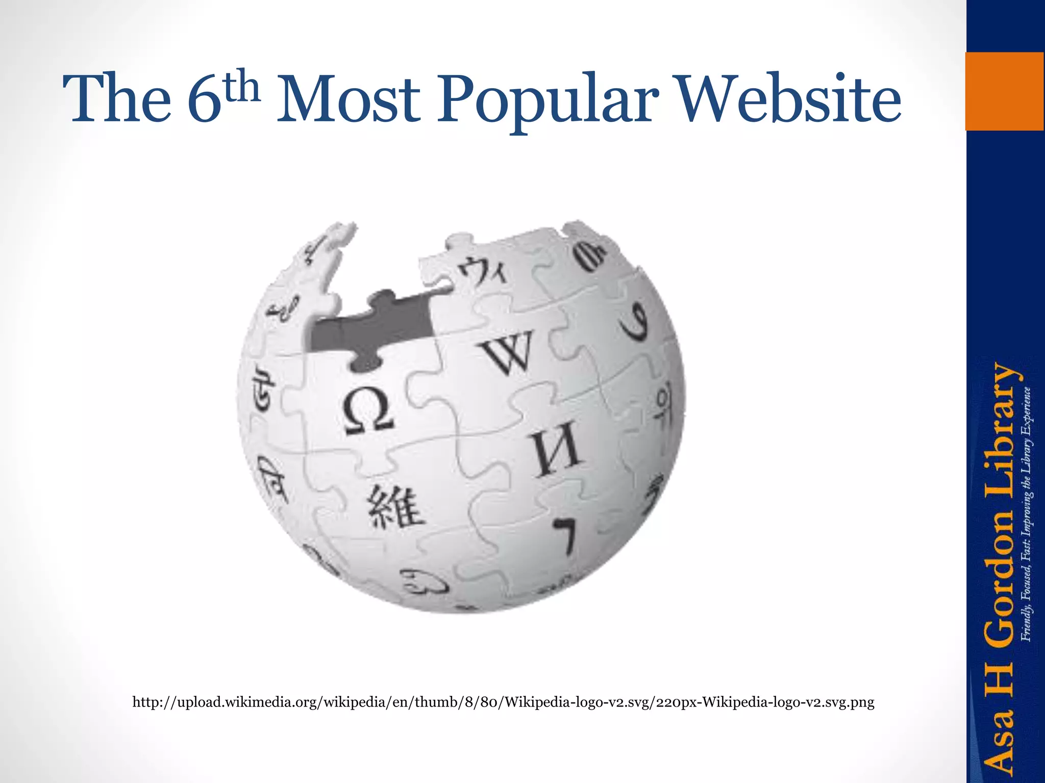 The 6thMost Popular Website 
http://upload.wikimedia.org/wikipedia/en/thumb/8/80/Wikipedia-logo-v2.svg/220px-Wikipedia-logo-v2.svg.png 
 
