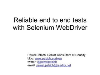 Reliable end to end tests with Selenium WebDriver Pawel Pabich, Senior Consultant at Readify blog:  www.pabich.eu/blog twitter:  @pawelpabich email:  [email_address] 