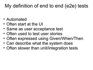 My definition of  end to end (e2e) test s <ul><ul><li>Automated </li></ul></ul><ul><ul><li>Often start at the UI  </li></u...