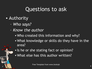 Questions to ask <ul><li>Authority </li></ul><ul><ul><li>Who says?  </li></ul></ul><ul><ul><li>Know the author   </li></ul...