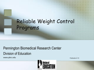 Reliable Weight Control
               Programs


Pennington Biomedical Research Center
Division of Education
www.pbrc.edu                            Publication # 15
 