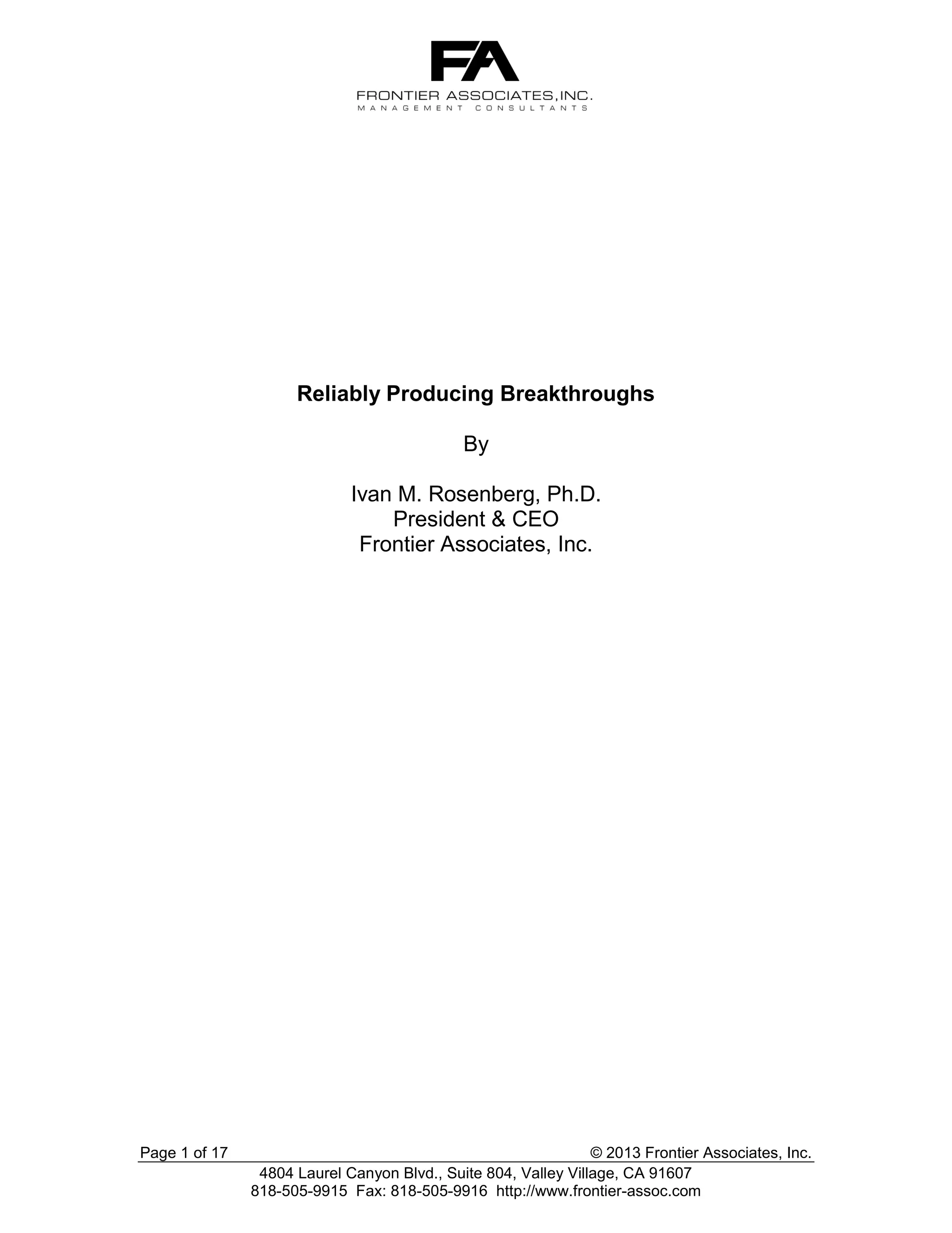 Reliably Producing Breakthroughs
By
Ivan M. Rosenberg, Ph.D.
President & CEO
Frontier Associates, Inc.

Page 1 of 17

© 2013 Frontier Associates, Inc.
4804 Laurel Canyon Blvd., Suite 804, Valley Village, CA 91607
818-505-9915 Fax: 818-505-9916 http://www.frontier-assoc.com

 
