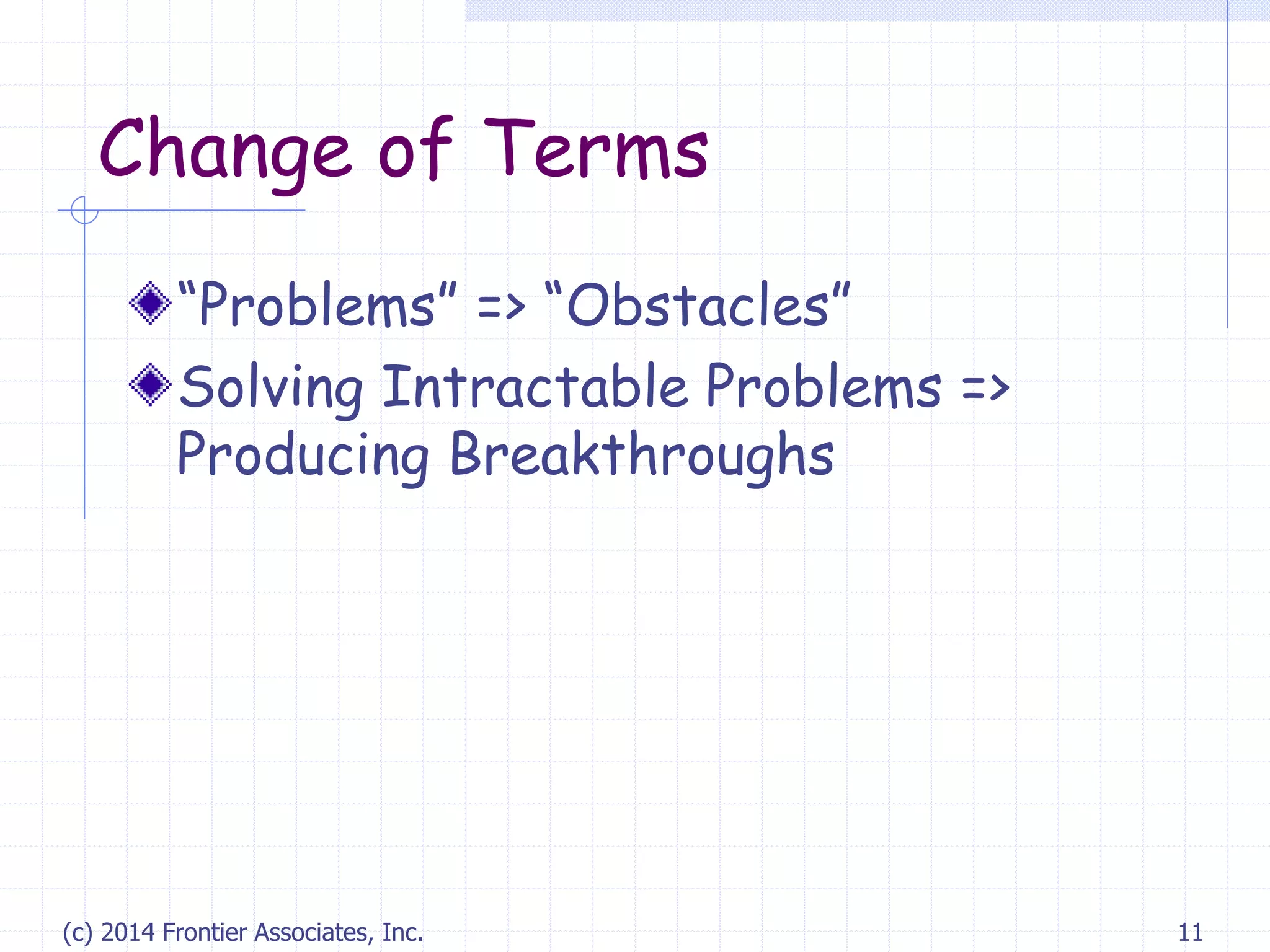 Change of Terms
“Problems” => “Obstacles”
Solving Intractable Problems =>
Producing Breakthroughs
(c) 2014 Frontier Associates, Inc. 11
 