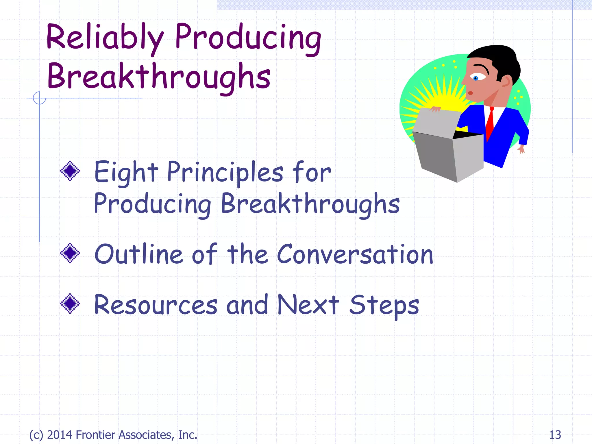 (c) 2014 Frontier Associates, Inc. 13
Reliably Producing
Breakthroughs
Eight Principles for
Producing Breakthroughs
Outline of the Conversation
Resources and Next Steps
 