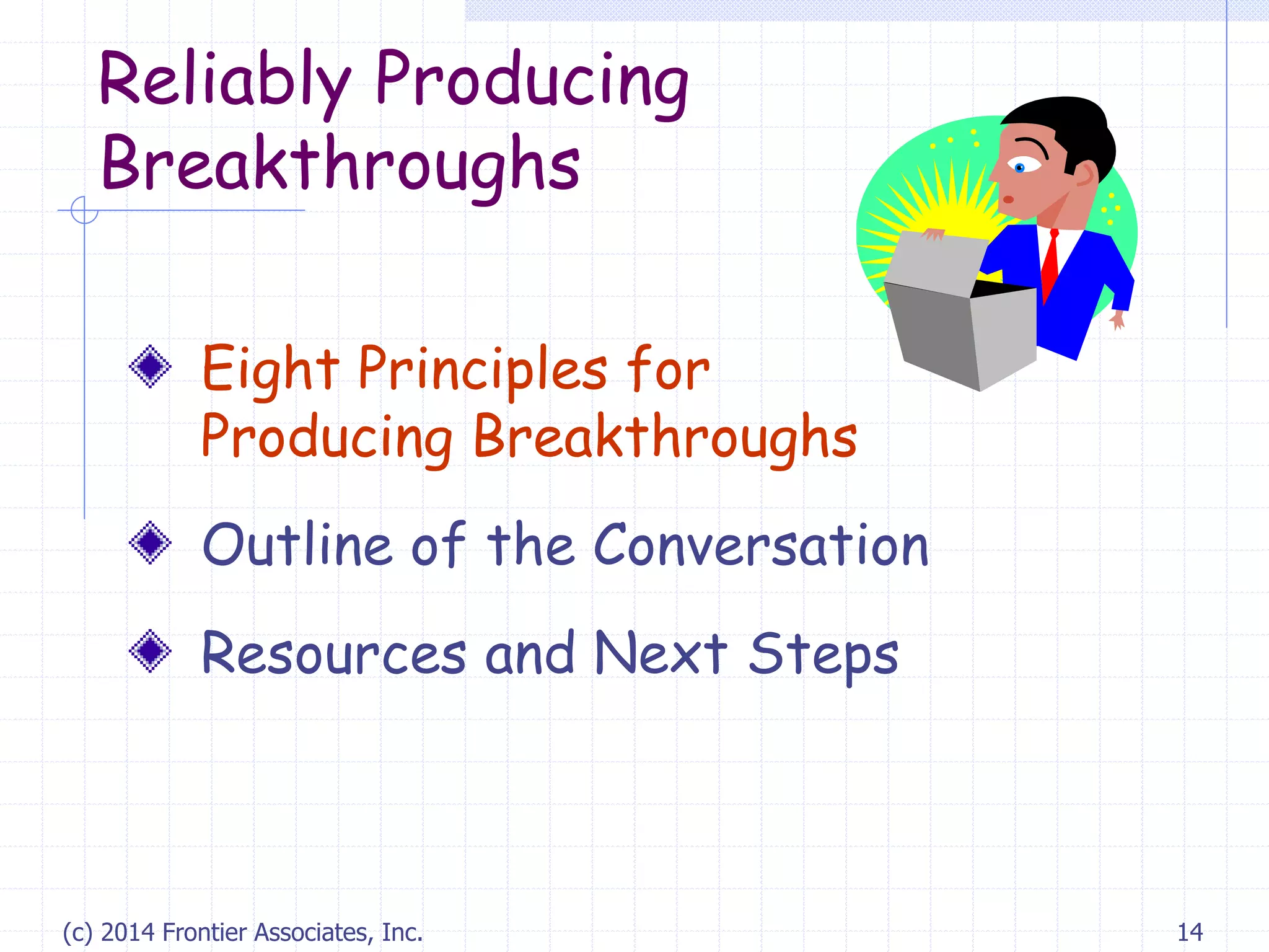 (c) 2014 Frontier Associates, Inc. 14
Reliably Producing
Breakthroughs
Eight Principles for
Producing Breakthroughs
Outline of the Conversation
Resources and Next Steps
 