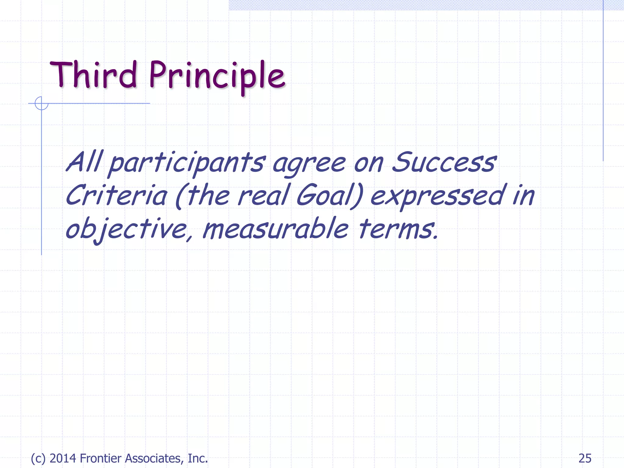 (c) 2014 Frontier Associates, Inc. 25
Third Principle
All participants agree on Success
Criteria (the real Goal) expressed in
objective, measurable terms.
 