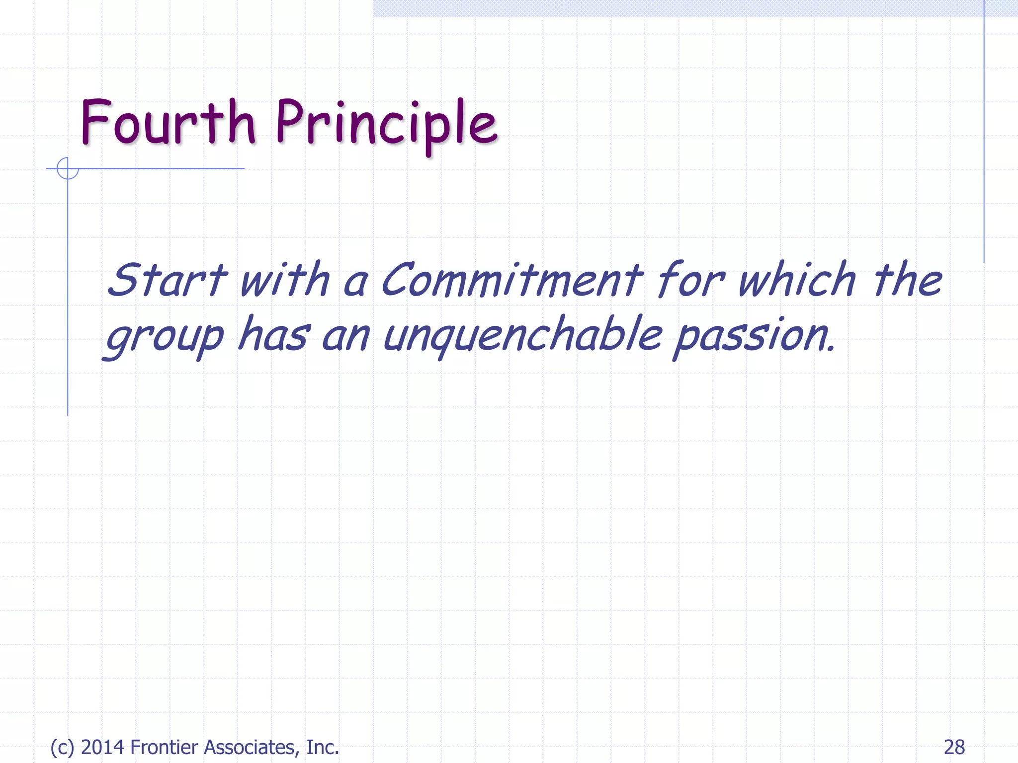 (c) 2014 Frontier Associates, Inc. 28
Fourth Principle
Start with a Commitment for which the
group has an unquenchable passion.
 