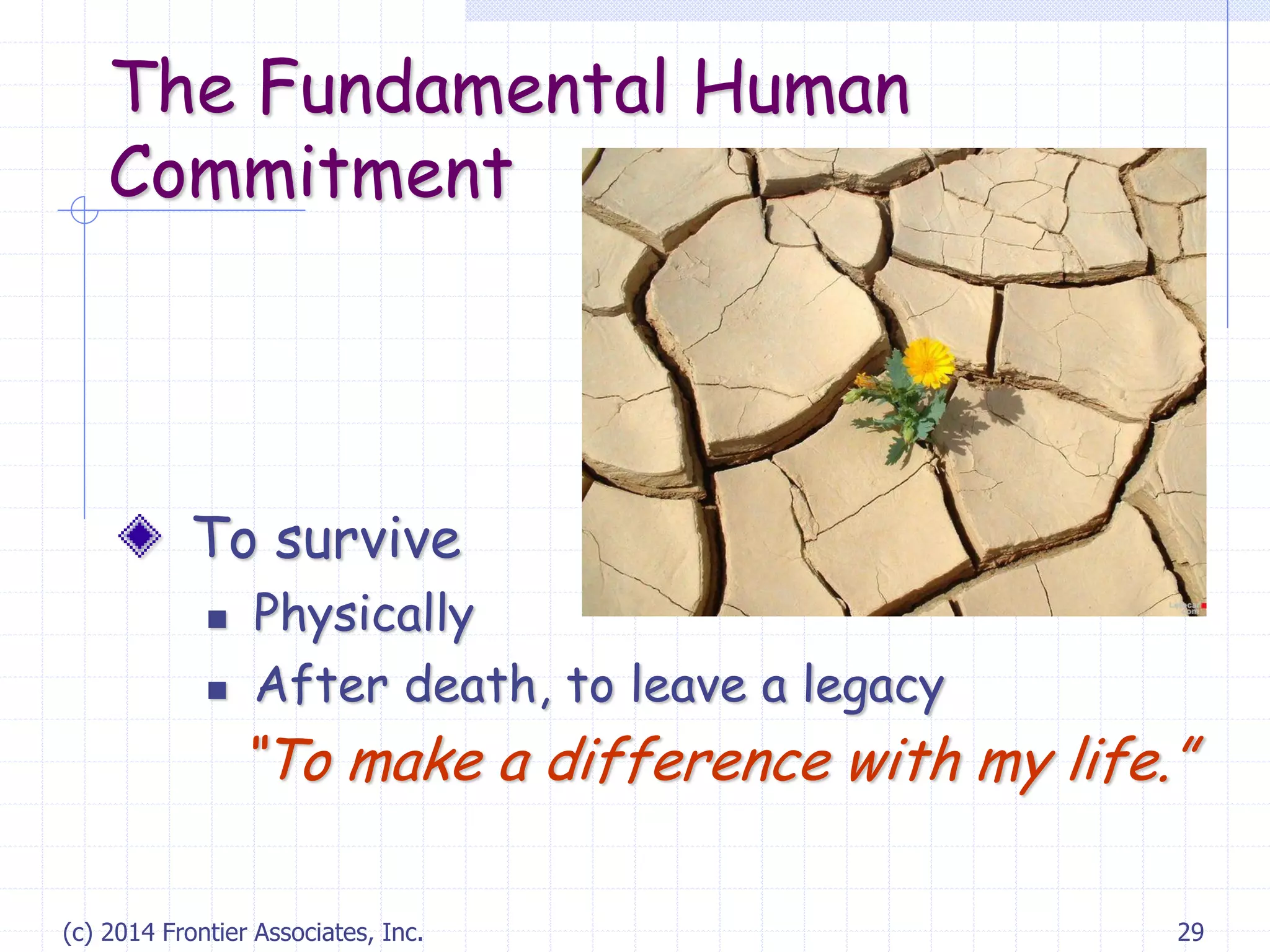 (c) 2014 Frontier Associates, Inc. 29
The Fundamental Human
Commitment
To survive
 Physically
 After death, to leave a legacy
“To make a difference with my life.”
 