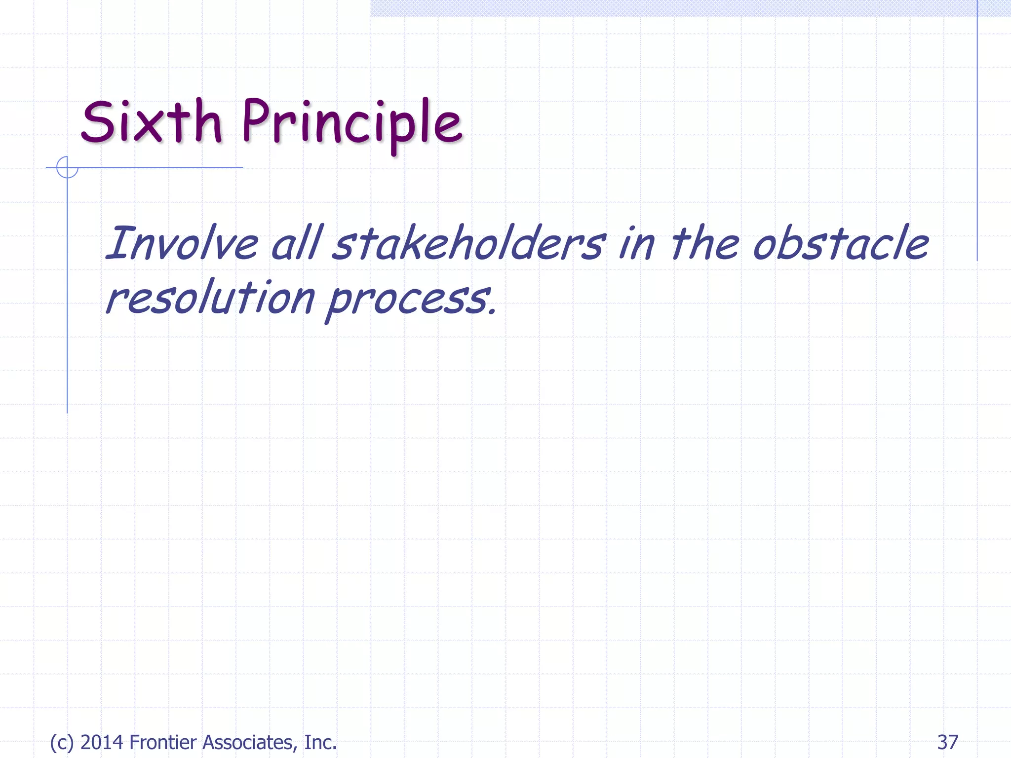 (c) 2014 Frontier Associates, Inc. 37
Sixth Principle
Involve all stakeholders in the obstacle
resolution process.
 