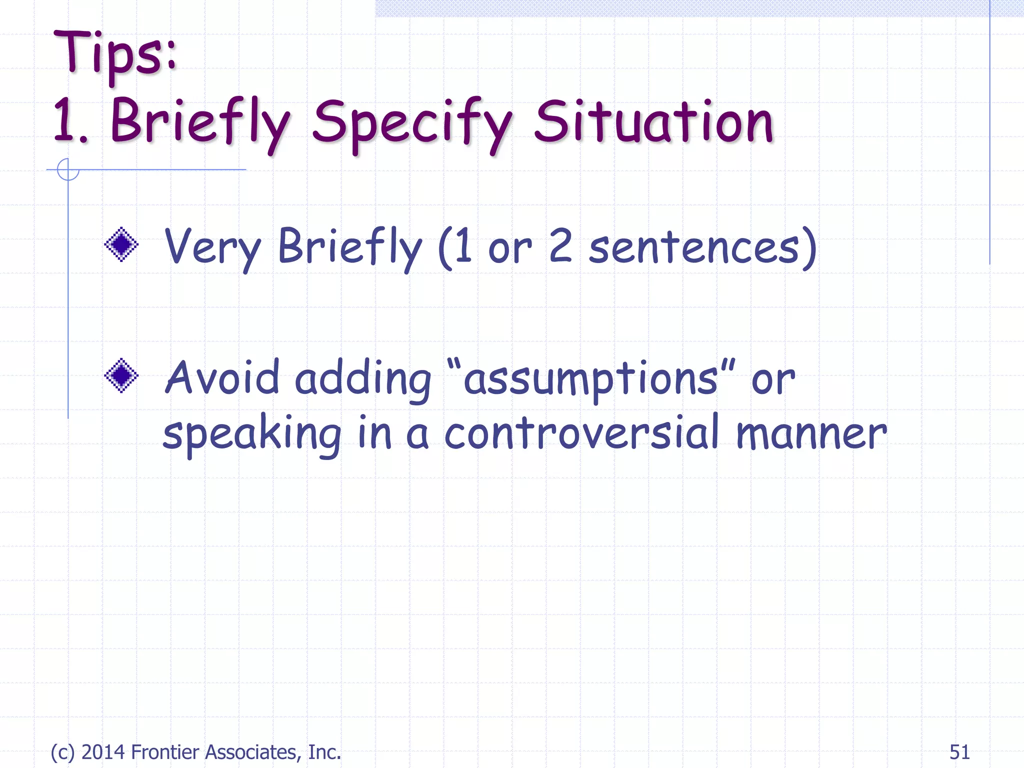 (c) 2014 Frontier Associates, Inc. 51
Very Briefly (1 or 2 sentences)
Avoid adding “assumptions” or
speaking in a controversial manner
Tips:
1. Briefly Specify Situation
 
