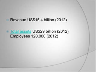    Revenue US$15.4 billion (2012)

   Total assets US$29 billion (2012)
    Employees 120,000 (2012)
 