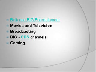  Reliance BIG Entertainment
 Movies and Television
 Broadcasting
 BIG - CBS channels
 Gaming
 