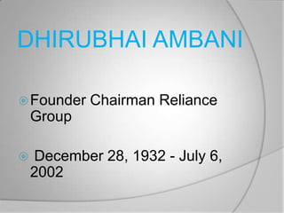 DHIRUBHAI AMBANI

 Founder   Chairman Reliance
    Group

   December 28, 1932 - July 6,
    2002
 