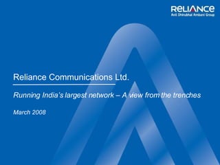 Reliance Communications Ltd. Running India’s largest network – A view from the trenches March 2008 