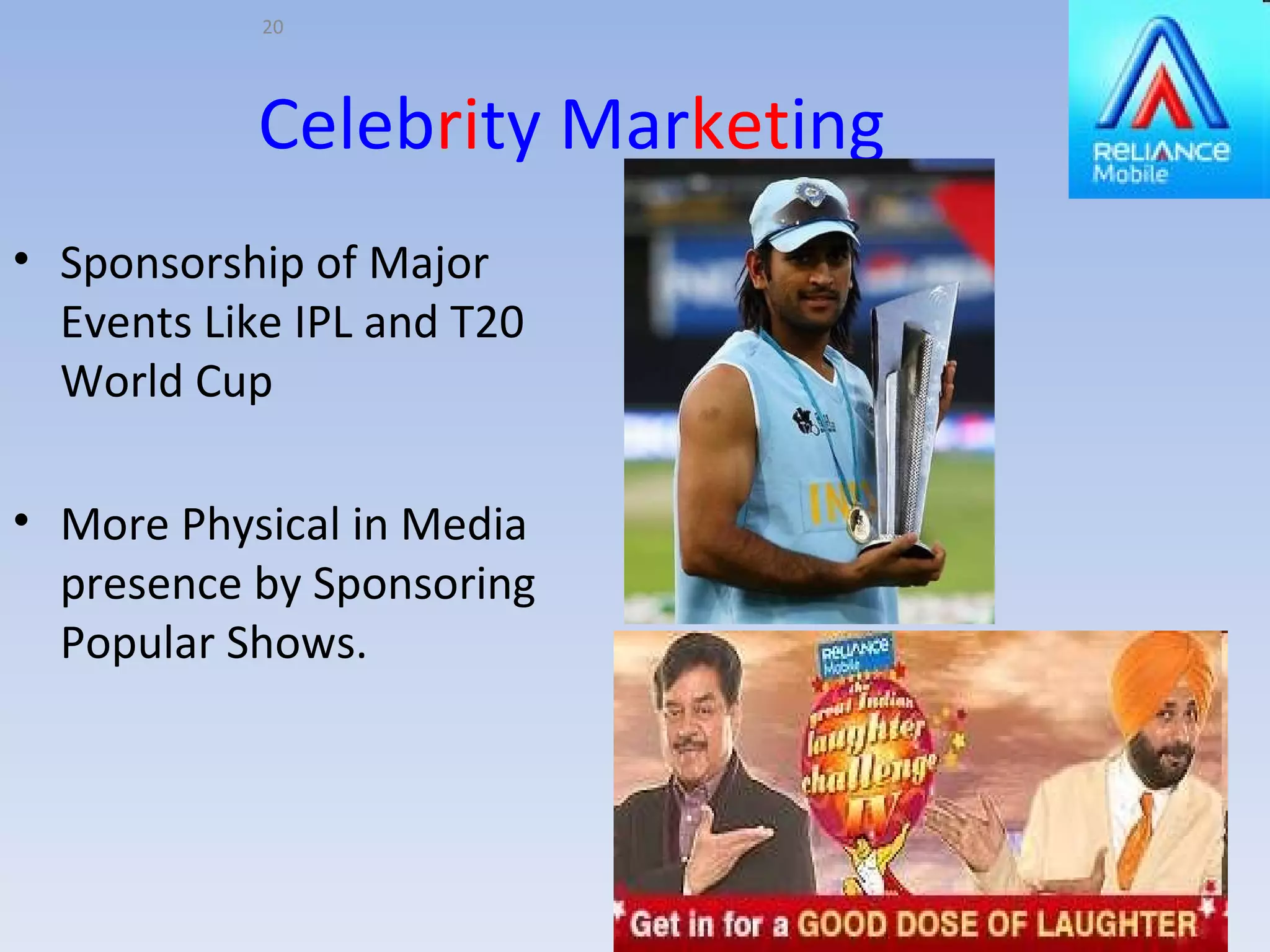 Celeb ri ty Mar ket ing Sponsorship of Major Events Like IPL and T20 World Cup More Physical in Media presence by Sponsoring Popular Shows. 